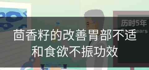 茴香籽的改善胃部不适和食欲不振功效